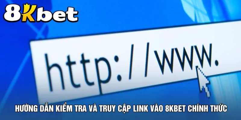 huong-dan-kiem-tra-va-truy-cap-link-vao-8kbet-chinh-thuc